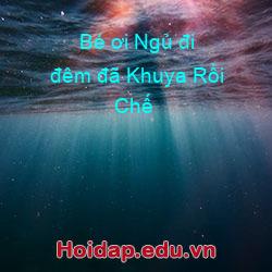 Bé ơi Ngủ đi đêm đã Khuya Rồi Chế