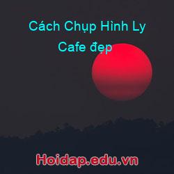 Cách Chụp Hình Ly Cafe đẹp