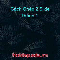 Cách Ghép 2 Slide Thành 1