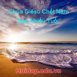 Chúa Giêsu Chết Năm Bao Nhiều Tuổi
