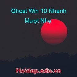 Ghost Win 10 Nhanh Mượt Nhẹ