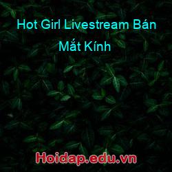 Hot Girl Livestream Bán Mắt Kính