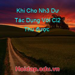 Khi Cho Nh3 Dư Tác Dụng Với Cl2 Thu được