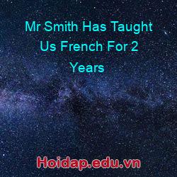 Mr Smith Has Taught Us French For 2 Years