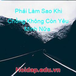 Phải Làm Sao Khi Chồng Không Còn Yêu Mình Nữa