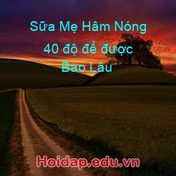 Sữa Mẹ Hâm Nóng 40 độ để được Bao Lâu