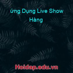 ứng Dụng Live Show Hàng