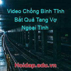 Video Chồng Bình Tĩnh Bắt Quả Tang Vợ Ngoại Tình